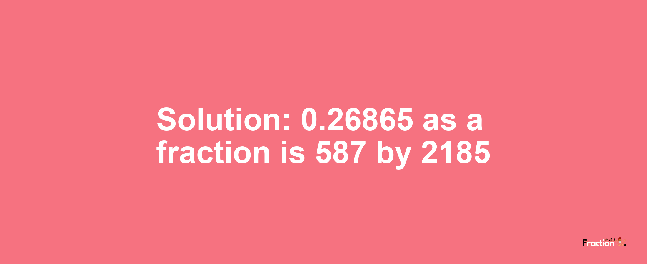 Solution:0.26865 as a fraction is 587/2185